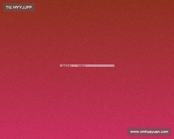 从FIFA23战术革新到2026年世界杯争锋前瞻球星阵容与冠军悬念全解析 从FIFA23战术革新到2026年世界杯争锋前瞻球星阵容与冠军悬念全解析
